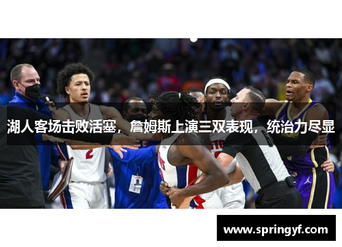 湖人客场击败活塞，詹姆斯上演三双表现，统治力尽显