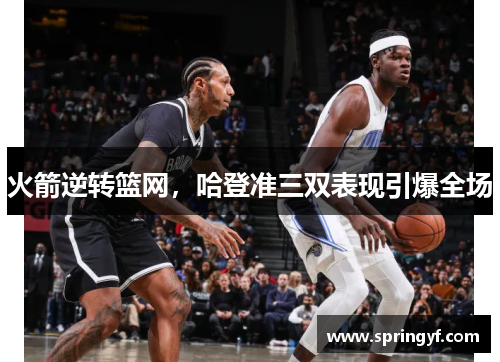火箭逆转篮网，哈登准三双表现引爆全场