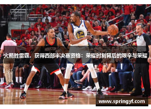 火箭胜雷霆，获得西部半决赛资格：荣耀时刻背后的艰辛与荣耀