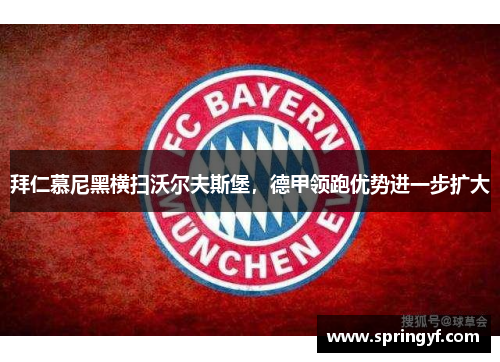 拜仁慕尼黑横扫沃尔夫斯堡，德甲领跑优势进一步扩大