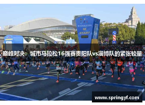 巅峰对决：城市马拉松16强赛贵阳队vs淄博队的紧张较量