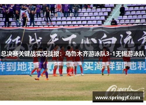 总决赛关键战实况战报：乌鲁木齐游泳队3-1无锡游泳队