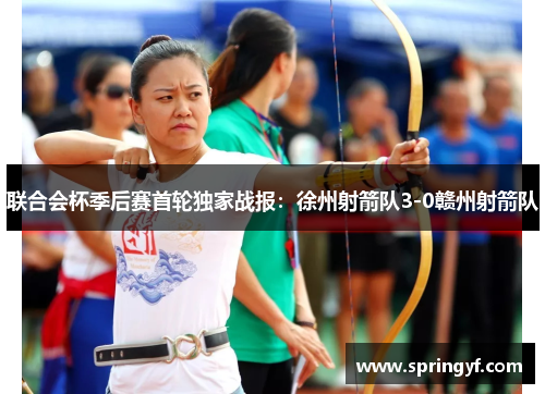 联合会杯季后赛首轮独家战报：徐州射箭队3-0赣州射箭队
