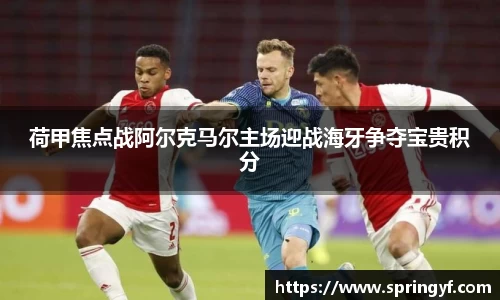 荷甲焦点战阿尔克马尔主场迎战海牙争夺宝贵积分